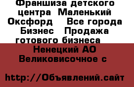 Франшиза детского центра «Маленький Оксфорд» - Все города Бизнес » Продажа готового бизнеса   . Ненецкий АО,Великовисочное с.